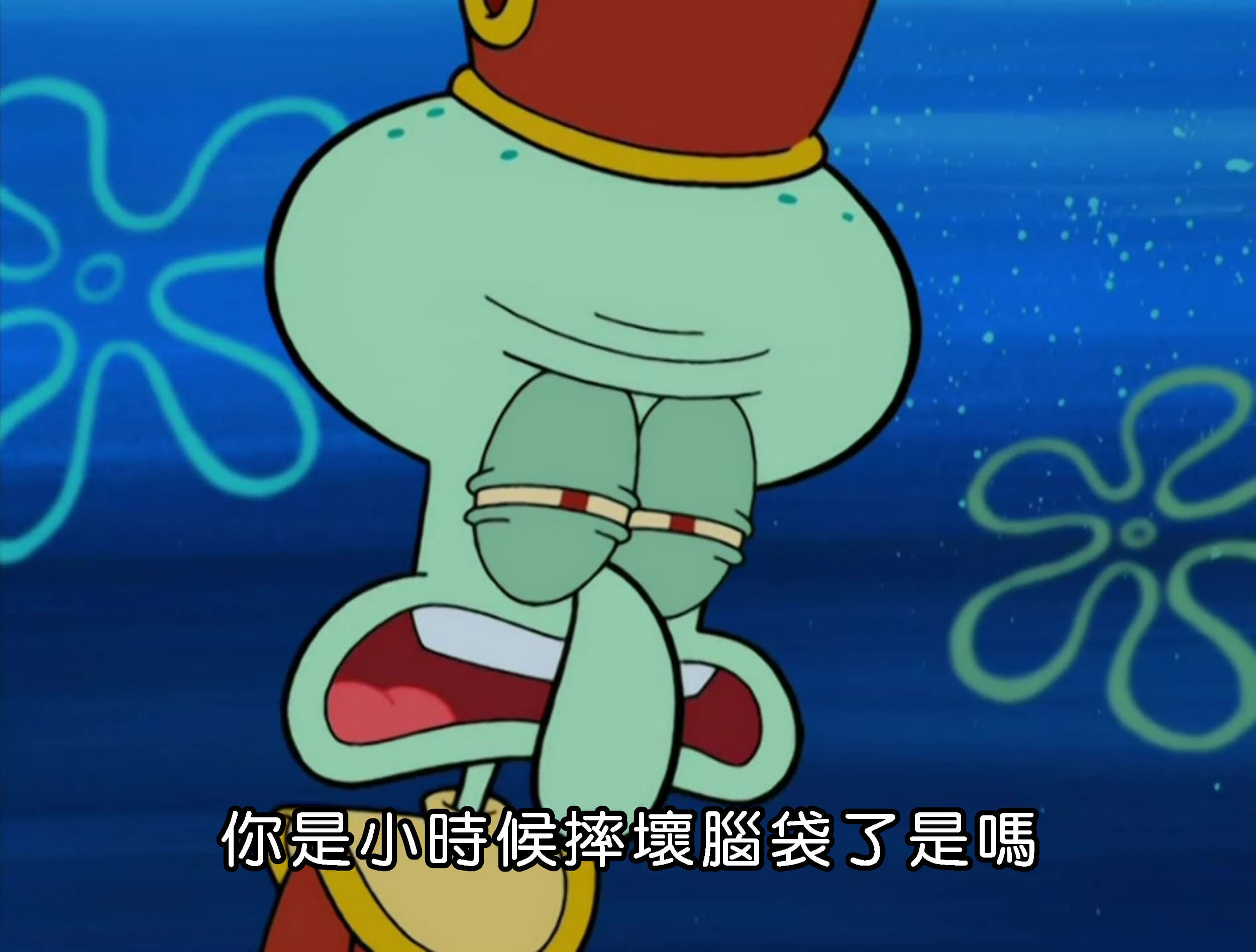 你是小時候摔壞腦袋了是嗎