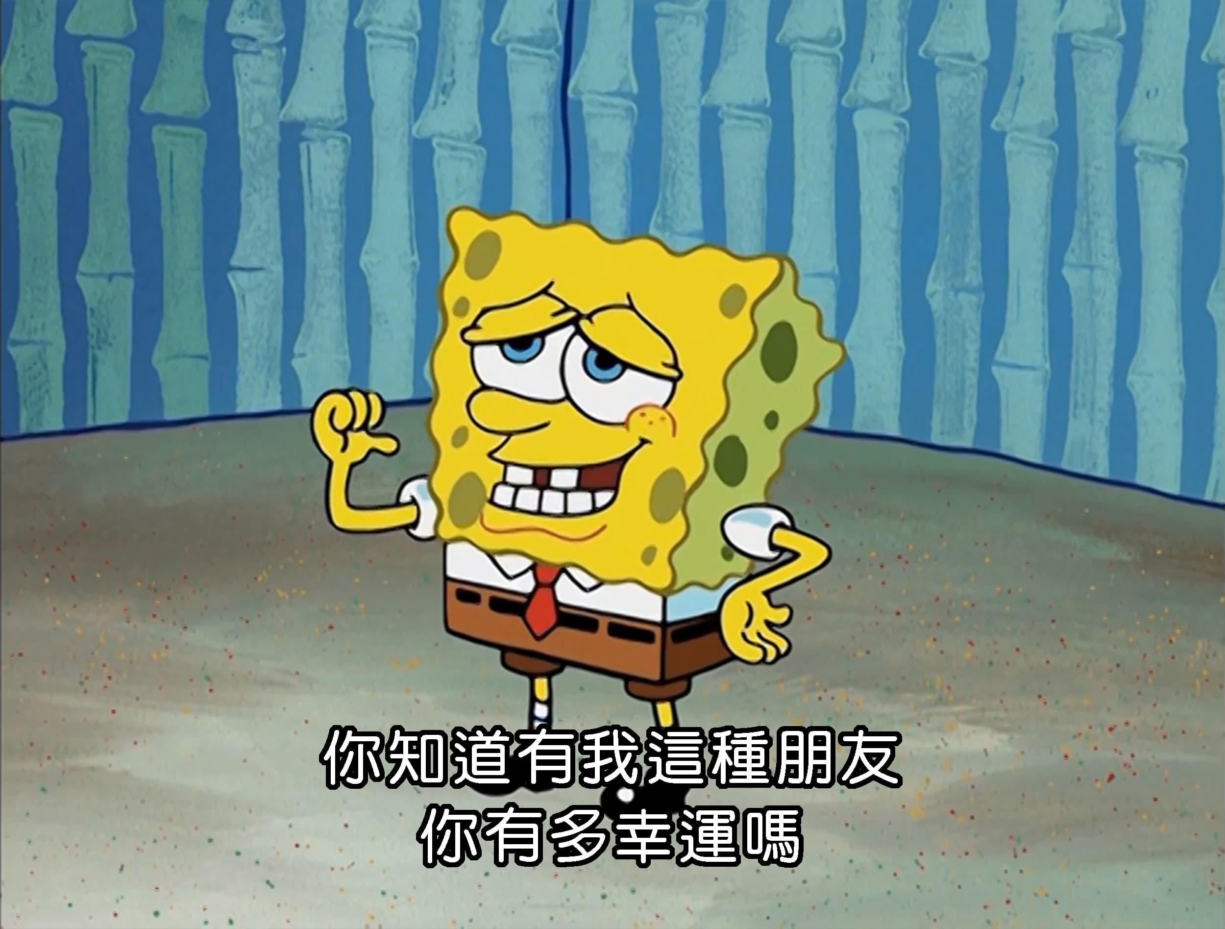 你知道有我這種朋友 你有多幸運嗎